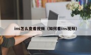 ins怎么查看视频（如何看ins视频）