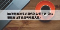ins视频有浏览记录吗怎么看不到（ins视频有访客记录吗观看人数）