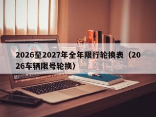 2026至2027年全年限行轮换表（2026车辆限号轮换）