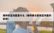 推特的互动量是什么（推特展示量和互动量的区别）