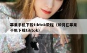 苹果手机下载tiktok教程（如何在苹果手机下载tiktok）