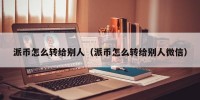派币怎么转给别人（派币怎么转给别人微信）