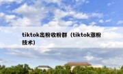 tiktok出粉收粉群（tiktok涨粉技术）