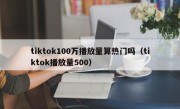 tiktok100万播放量算热门吗（tiktok播放量500）
