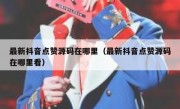 最新抖音点赞源码在哪里（最新抖音点赞源码在哪里看）