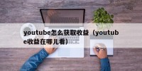 youtube怎么获取收益（youtube收益在哪儿看）