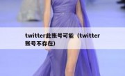 twitter此账号可能（twitter账号不存在）