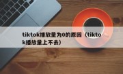 tiktok播放量为0的原因（tiktok播放量上不去）