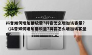 抖音如何增加播放量?抖音怎么增加访客量?（抖音如何增加播放量?抖音怎么增加访客量呢）