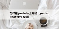 怎样在youtube上赚钱（youtube怎么赚钱 视频）