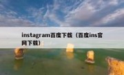 instagram百度下载（百度ins官网下载）