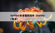 twitter安卓最新版本（twitter安卓）