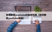 如何删除youtube的播放列表（如何删除youtube频道）