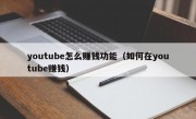 youtube怎么赚钱功能（如何在youtube赚钱）