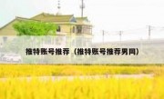推特账号推荐（推特账号推荐男同）