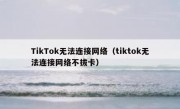 TikTok无法连接网络（tiktok无法连接网络不拔卡）
