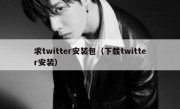 求twitter安装包（下载twitter安装）