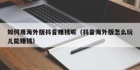 如何用海外版抖音赚钱呢（抖音海外版怎么玩儿能赚钱）