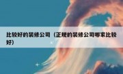 比较好的装修公司（正规的装修公司哪家比较好）