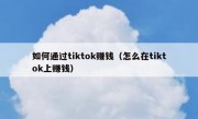 如何通过tiktok赚钱（怎么在tiktok上赚钱）