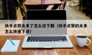 快手点赞太多了怎么往下翻（快手点赞的太多怎么快速下滑）