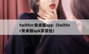 twitter安卓版app（twitter安卓版apk安装包）