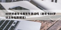 80岁的老年卡用年年激活吗（老年卡80岁以上补贴新规定）