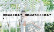 微博超话下载不了（微博超话为什么下载不了）