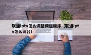联通iptv怎么调整频道顺序（联通iptv怎么调台）