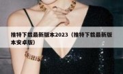 推特下载最新版本2023（推特下载最新版本安卓版）