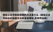 微信公众号粉丝获取的方法是什么（微信公众号粉丝的获取方法具体有哪些,并举例说明）