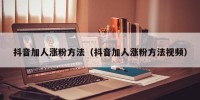 抖音加人涨粉方法（抖音加人涨粉方法视频）