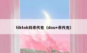 tiktok抖币代充（dou+币代充）