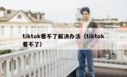 tiktok看不了解决办法（tiktok看不了）
