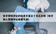 快手赞和评论的信息不显示了怎么办呀（快手别人赞我评论我看不到）