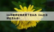 ins不能评论和点赞了怎么办（ins无法评论怎么办）