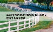 ins点赞及时取消会看见吗（ins点赞了取消了会发消息吗）