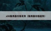 x86服务器价格走势（服务器价格趋势）