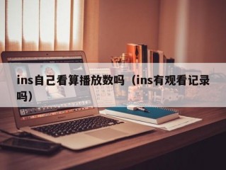 ins自己看算播放数吗（ins有观看记录吗）