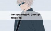 instagram好用吗（instagram能干啥）