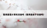 服务器是计算机设备吗（服务器属于设备吗）