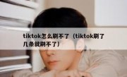 tiktok怎么刷不了（tiktok刷了几条就刷不了）