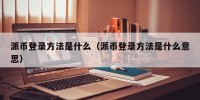 派币登录方法是什么（派币登录方法是什么意思）