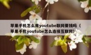 苹果手机怎么用youtube联网要钱吗（苹果手机youtube怎么连接互联网）