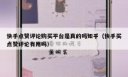 快手点赞评论购买平台是真的吗知乎（快手买点赞评论有用吗）