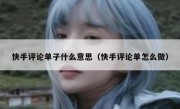 快手评论单子什么意思（快手评论单怎么做）
