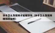 快手怎么发视频才能赚到钱（快手怎么发视频赚钱收益呢）