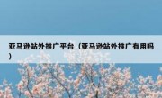 亚马逊站外推广平台（亚马逊站外推广有用吗）
