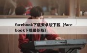 facebook下载安卓版下载（facebook下载最新版）
