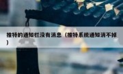 推特的通知栏没有消息（推特系统通知消不掉）